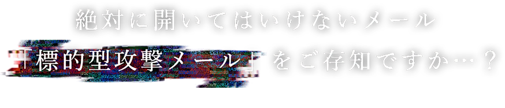 絶対に開いてはいけないメール「標的型攻撃メール」をご存知ですか…？