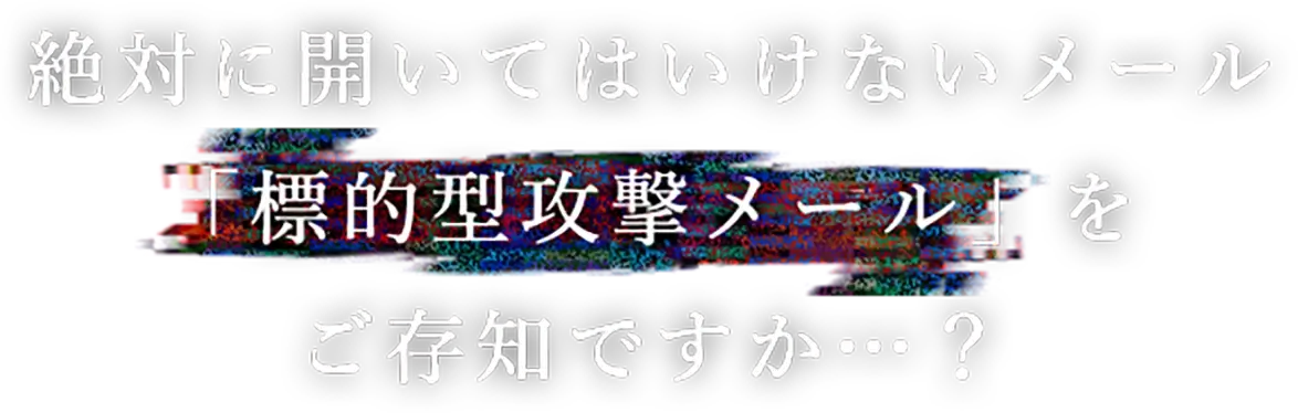 絶対に開いてはいけないメール「標的型攻撃メール」をご存知ですか…？